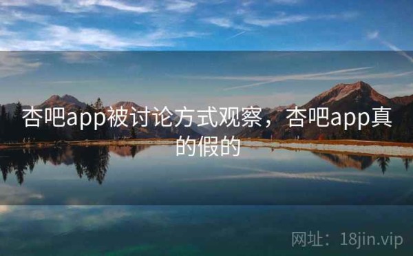 杏吧app被讨论方式观察，杏吧app真的假的