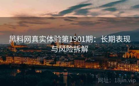 黑料网真实体验第1901期：长期表现与风险拆解