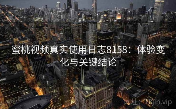 蜜桃视频真实使用日志8158：体验变化与关键结论
