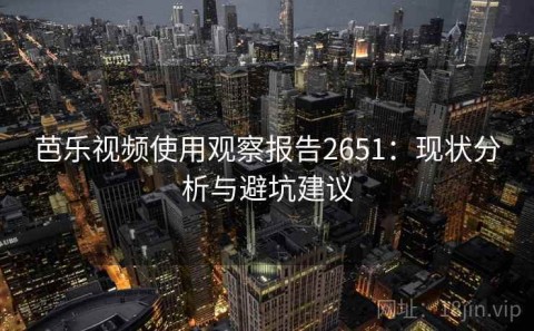 芭乐视频使用观察报告2651：现状分析与避坑建议