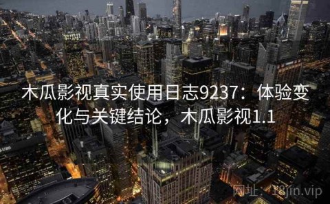 木瓜影视真实使用日志9237：体验变化与关键结论，木瓜影视1.1