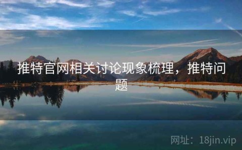 推特官网相关讨论现象梳理，推特问题