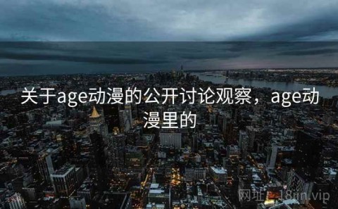 关于age动漫的公开讨论观察，age动漫里的