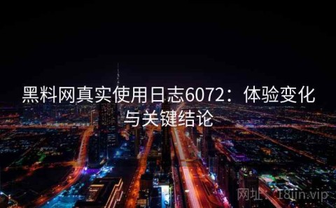 黑料网真实使用日志6072：体验变化与关键结论