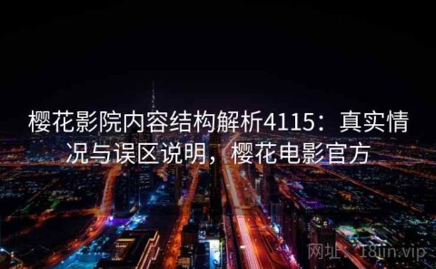 樱花影院内容结构解析4115：真实情况与误区说明，樱花电影官方