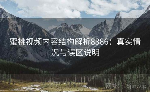 蜜桃视频内容结构解析8386：真实情况与误区说明