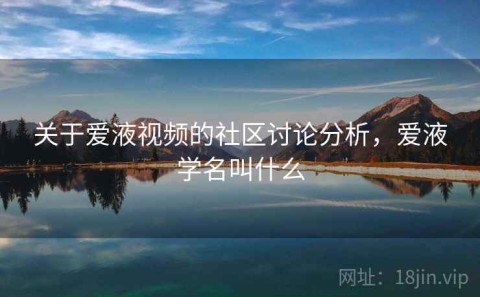 关于爱液视频的社区讨论分析，爱液学名叫什么