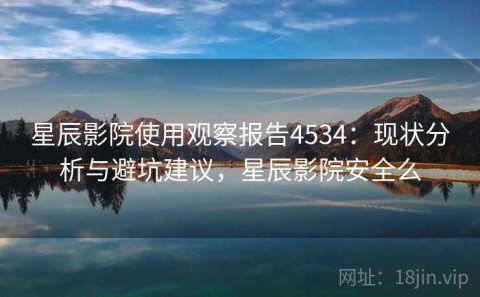 星辰影院使用观察报告4534：现状分析与避坑建议，星辰影院安全么