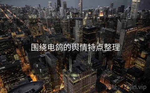 围绕电鸽的舆情特点整理