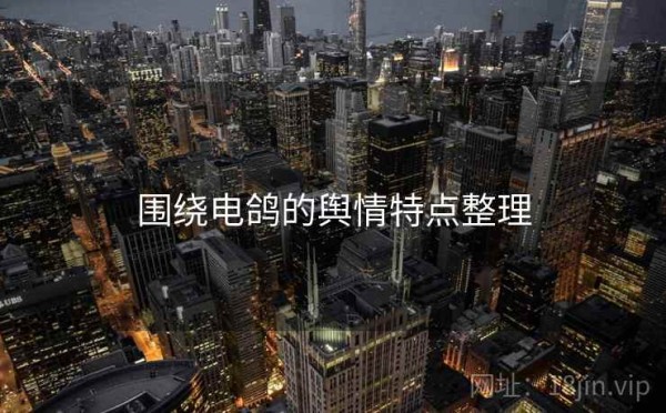 围绕电鸽的舆情特点整理