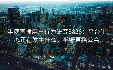 半糖直播用户行为研究8826：平台生态正在发生什么，半糖直播公会