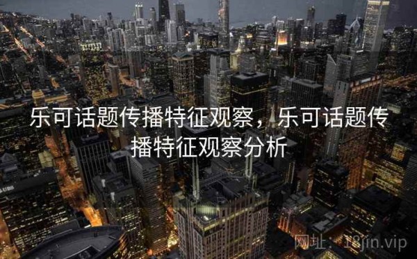 乐可话题传播特征观察，乐可话题传播特征观察分析