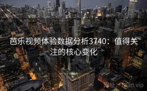 芭乐视频体验数据分析3740：值得关注的核心变化