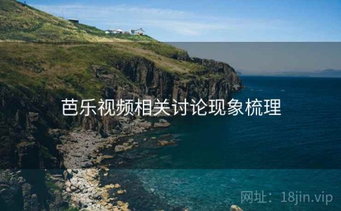 芭乐视频相关讨论现象梳理