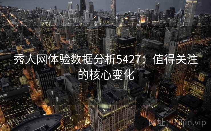 秀人网体验数据分析5427：值得关注的核心变化