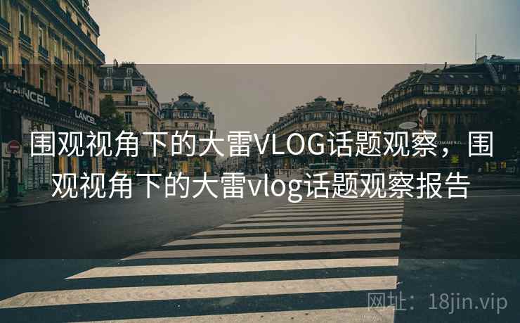 围观视角下的大雷VLOG话题观察，围观视角下的大雷vlog话题观察报告