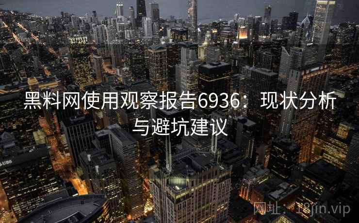 黑料网使用观察报告6936：现状分析与避坑建议