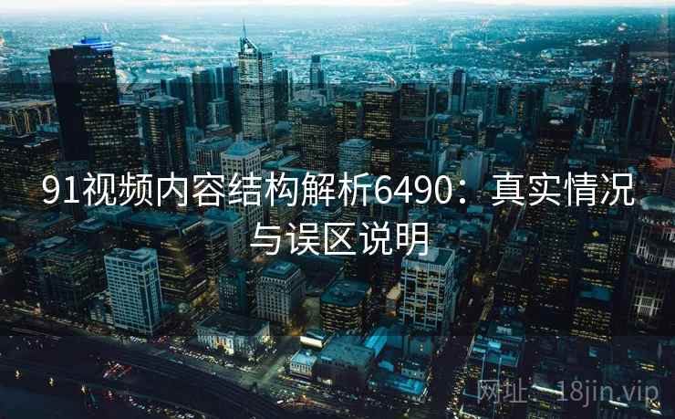 91视频内容结构解析6490：真实情况与误区说明