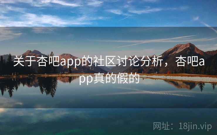 关于杏吧app的社区讨论分析，杏吧app真的假的