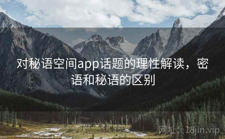 对秘语空间app话题的理性解读，密语和秘语的区别