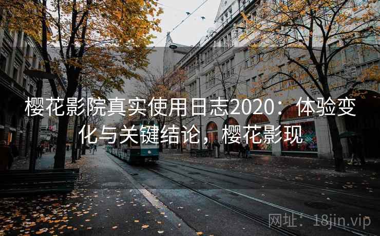 樱花影院真实使用日志2020:体验变化与关键结论,樱花影现 樱花影院真实使用日志2020:体验变化与关键结论,樱花影现