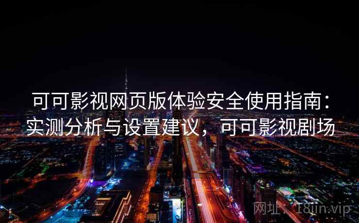 可可影视网页版体验安全使用指南:实测分析与设置建议,可可影视剧场 可可影视网页版体验安全使用指南:实测分析与设置建议,可可影视剧场