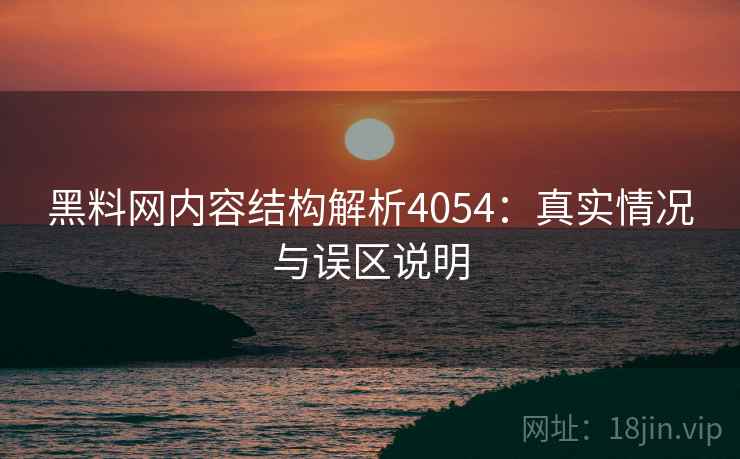 黑料网内容结构解析4054：真实情况与误区说明