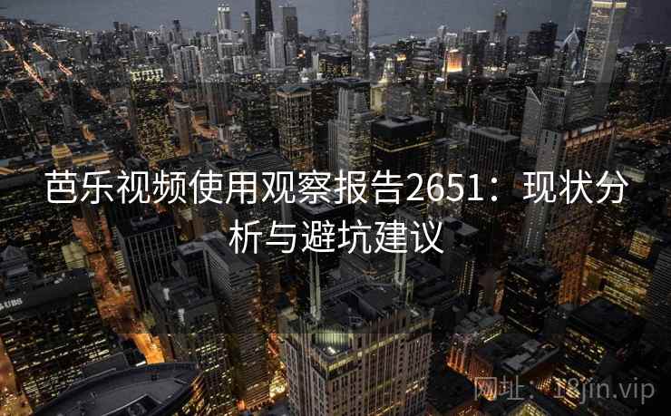 芭乐视频使用观察报告2651：现状分析与避坑建议