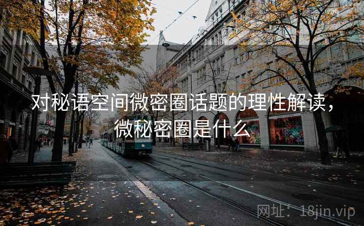 对秘语空间微密圈话题的理性解读，微秘密圈是什么