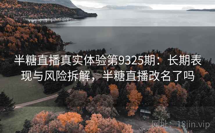 半糖直播真实体验第9325期：长期表现与风险拆解，半糖直播改名了吗
