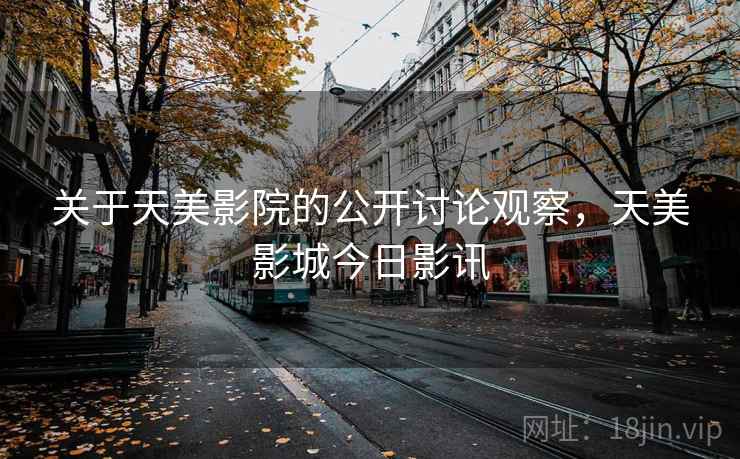 关于天美影院的公开讨论观察，天美影城今日影讯