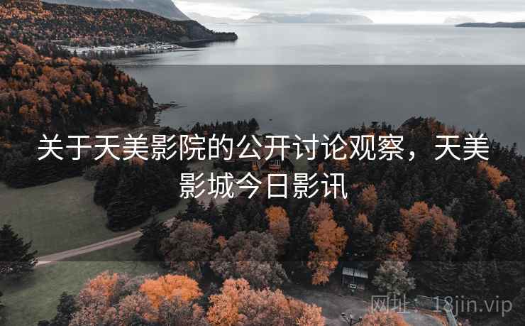 关于天美影院的公开讨论观察，天美影城今日影讯