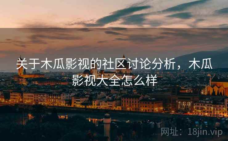 关于木瓜影视的社区讨论分析，木瓜影视大全怎么样