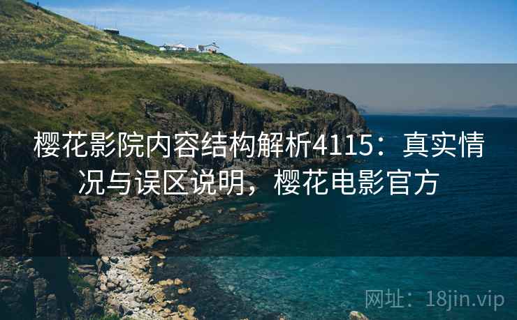 樱花影院内容结构解析4115:真实情况与误区说明,樱花电影官方 樱花影院内容结构解析4115:真实情况与误区说明,樱花电影官方