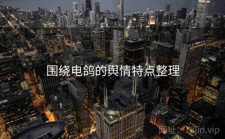 围绕电鸽的舆情特点整理 围绕电鸽的舆情特点整理