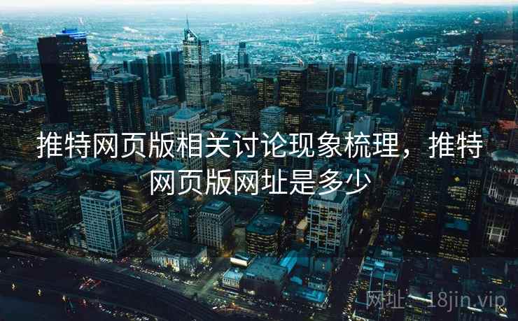 推特网页版相关讨论现象梳理,推特网页版网址是多少 推特网页版相关讨论现象梳理,推特网页版网址是多少