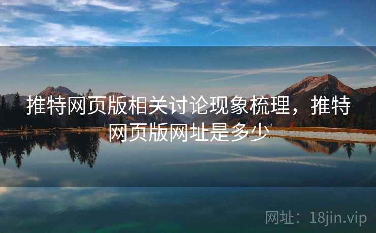推特网页版相关讨论现象梳理,推特网页版网址是多少 推特网页版相关讨论现象梳理,推特网页版网址是多少