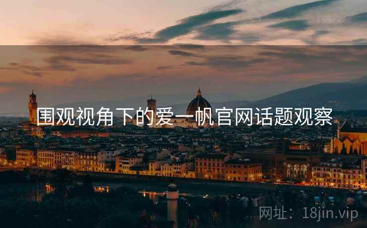围观视角下的爱一帆官网话题观察 围观视角下的爱一帆官网话题观察