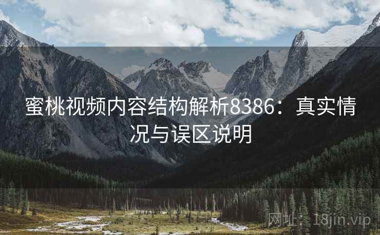 蜜桃视频内容结构解析8386:真实情况与误区说明 蜜桃视频内容结构解析8386:真实情况与误区说明