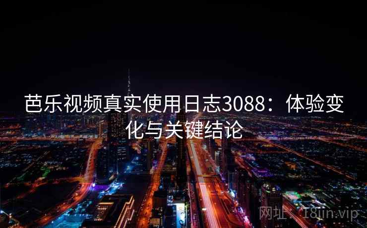 芭乐视频真实使用日志3088:体验变化与关键结论 芭乐视频真实使用日志3088:体验变化与关键结论