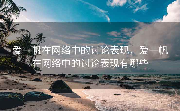 爱一帆在网络中的讨论表现,爱一帆在网络中的讨论表现有哪些 爱一帆在网络中的讨论表现,爱一帆在网络中的讨论表现有哪些