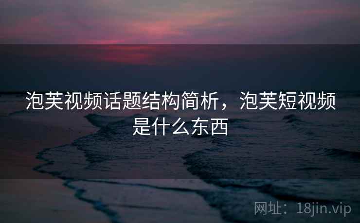 泡芙视频话题结构简析，泡芙短视频是什么东西