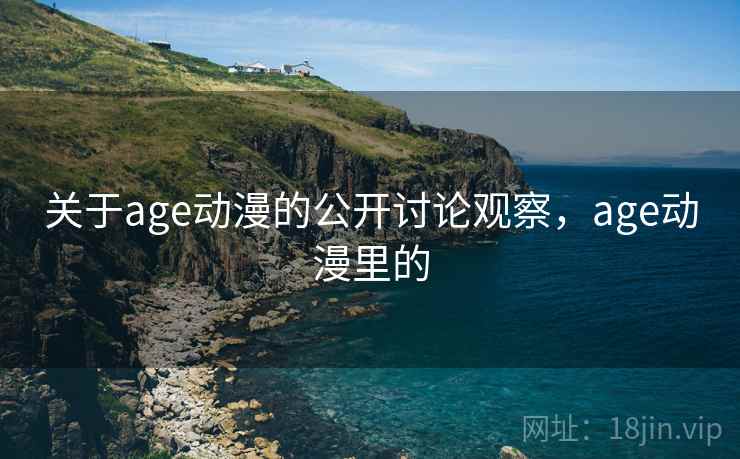 关于age动漫的公开讨论观察，age动漫里的