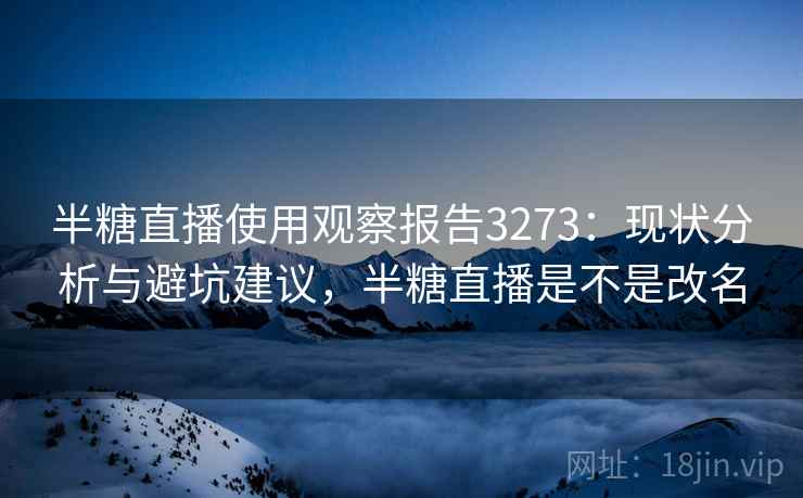半糖直播使用观察报告3273：现状分析与避坑建议，半糖直播是不是改名