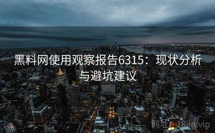 黑料网使用观察报告6315：现状分析与避坑建议