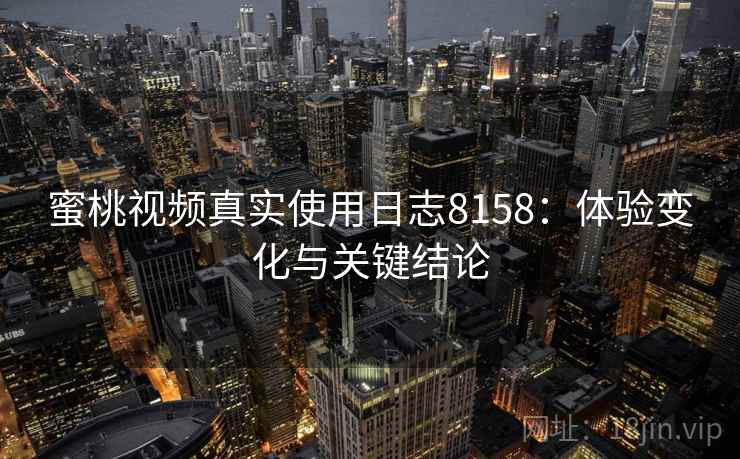 蜜桃视频真实使用日志8158：体验变化与关键结论