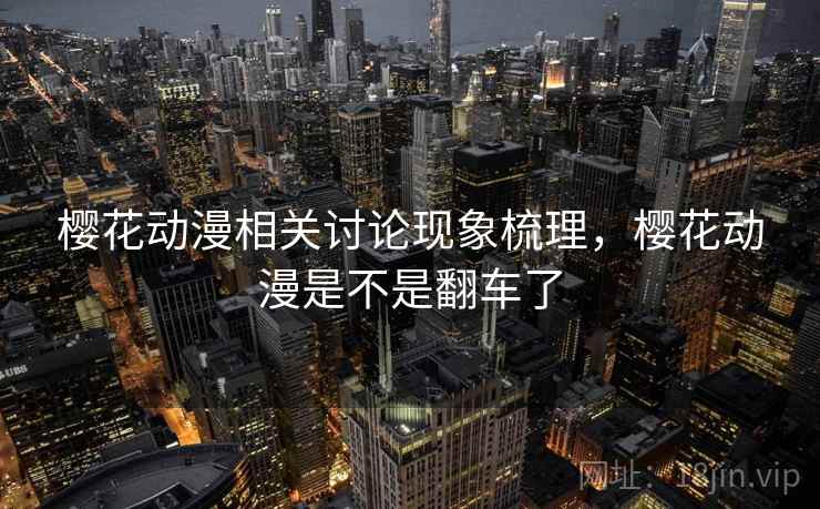 樱花动漫相关讨论现象梳理，樱花动漫是不是翻车了