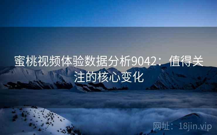 蜜桃视频体验数据分析9042：值得关注的核心变化