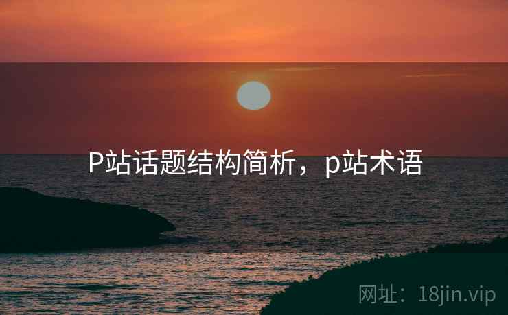 P站话题结构简析，p站术语