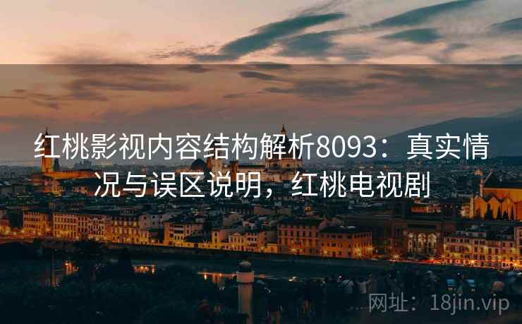 红桃影视内容结构解析8093：真实情况与误区说明，红桃电视剧